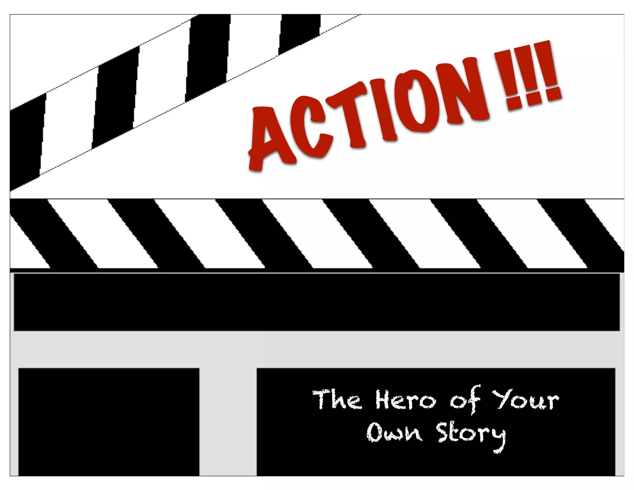 ACTION !!!
The Hero of Your
Own Story
 