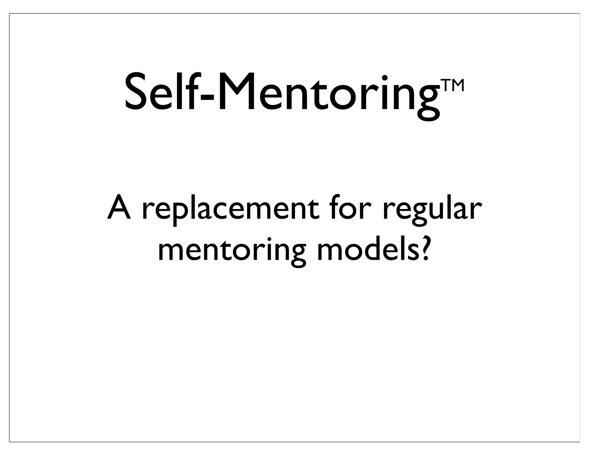 Self-MentoringTM
A replacement for regular
mentoring models?
 