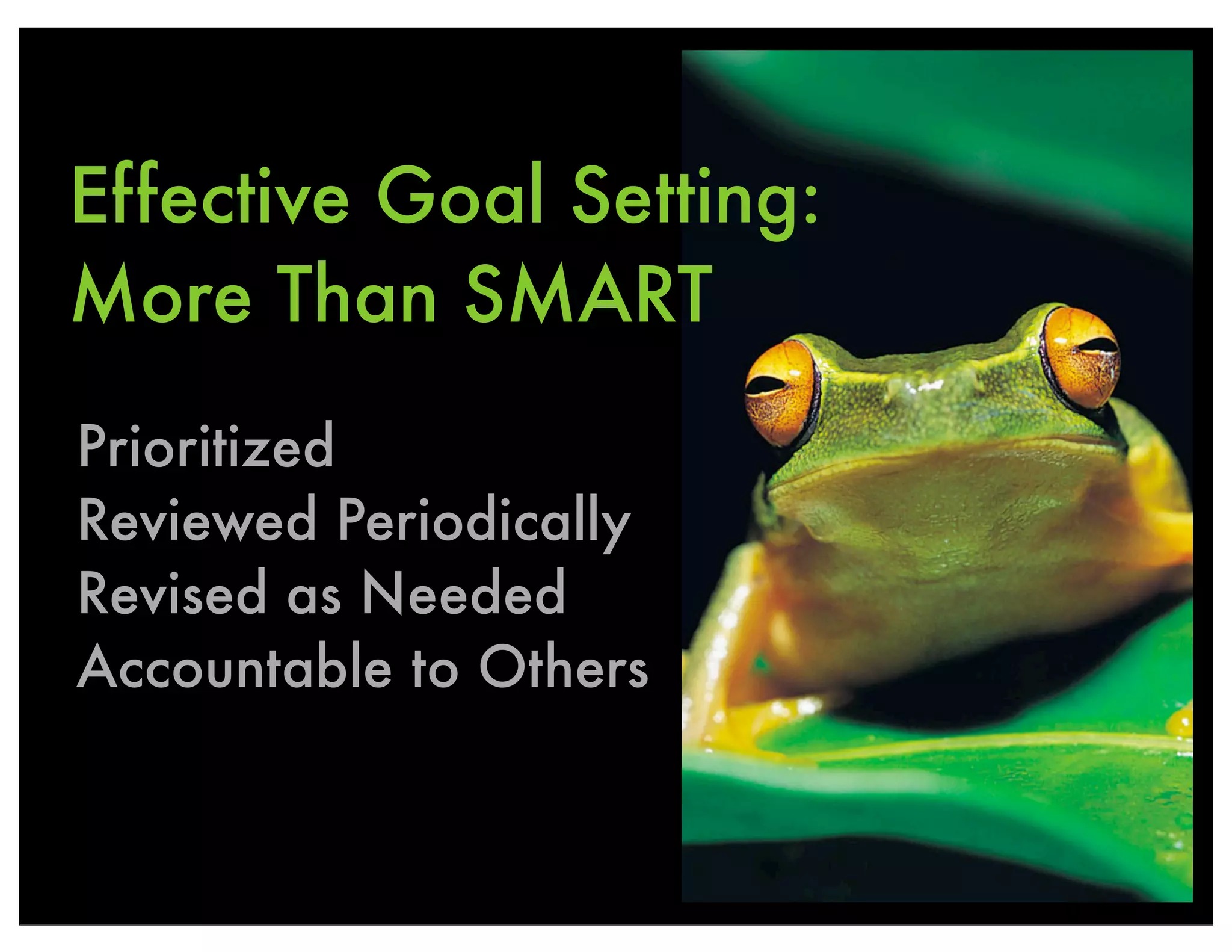 Effective Goal Setting:
More Than SMART
Prioritized
Reviewed Periodically
Revised as Needed
Accountable to Others
 
