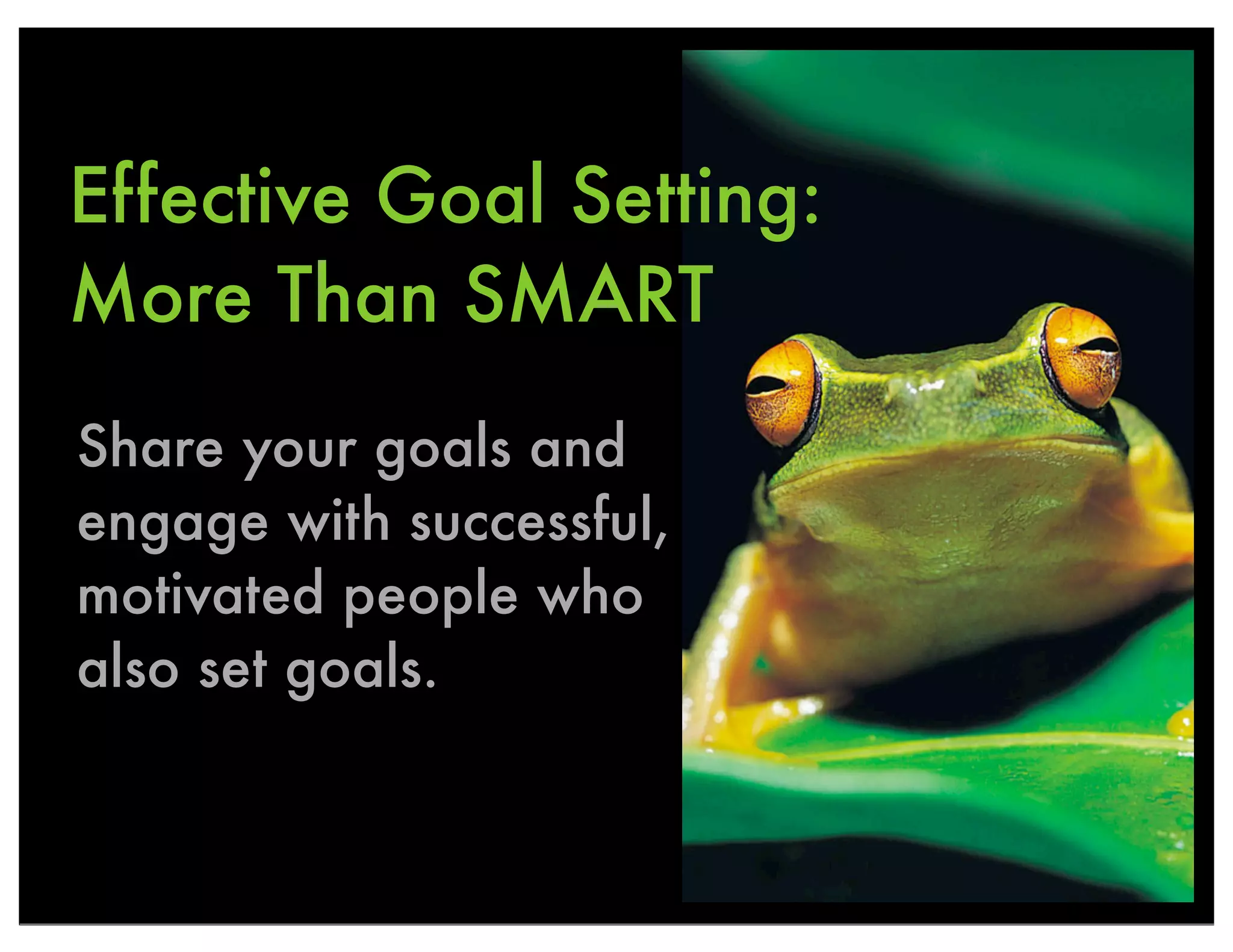 Effective Goal Setting:
More Than SMART
Share your goals and
engage with successful,
motivated people who
also set goals.
 