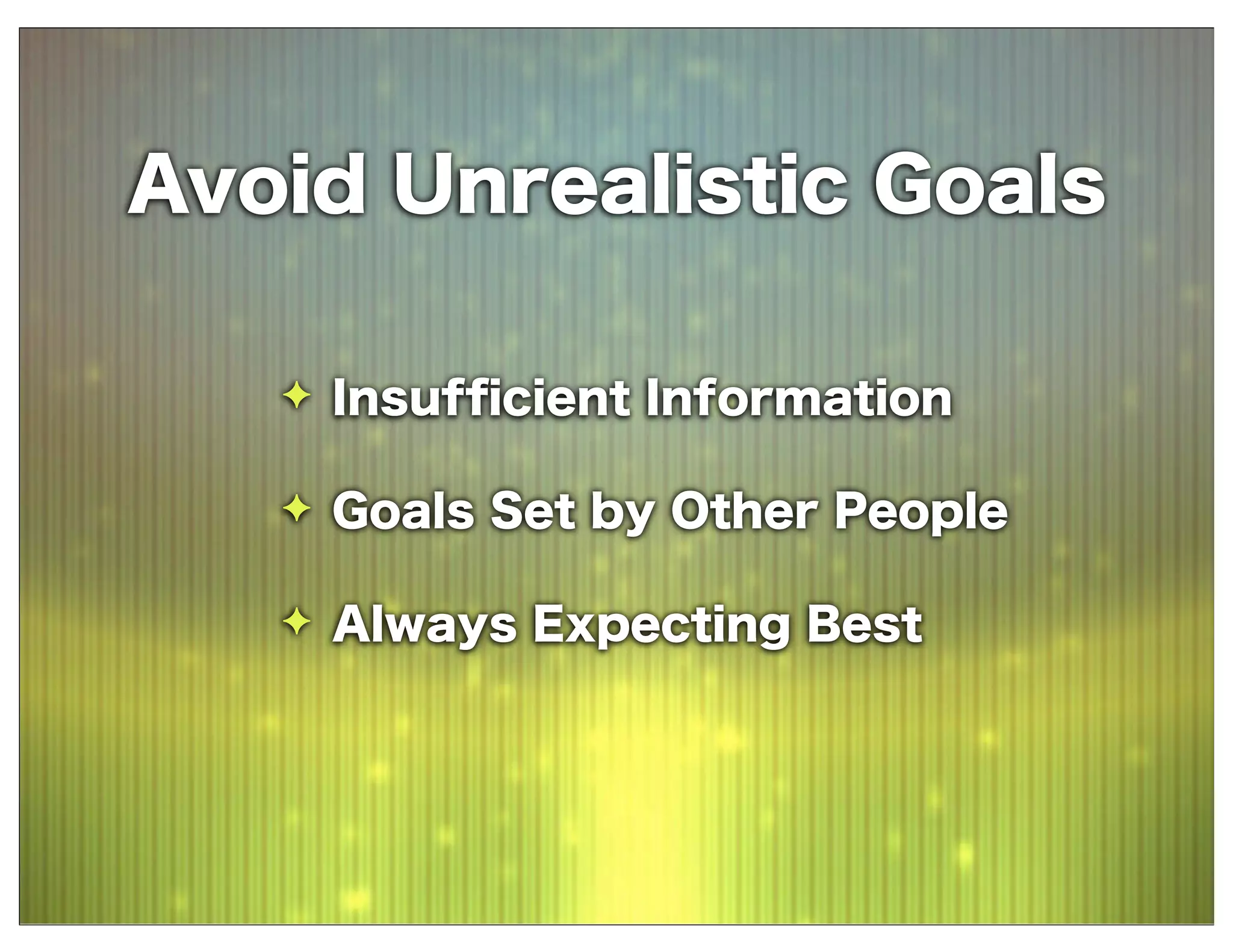 Avoid Unrealistic Goals
 Insufﬁcient Information
 Goals Set by Other People
 Always Expecting Best
 