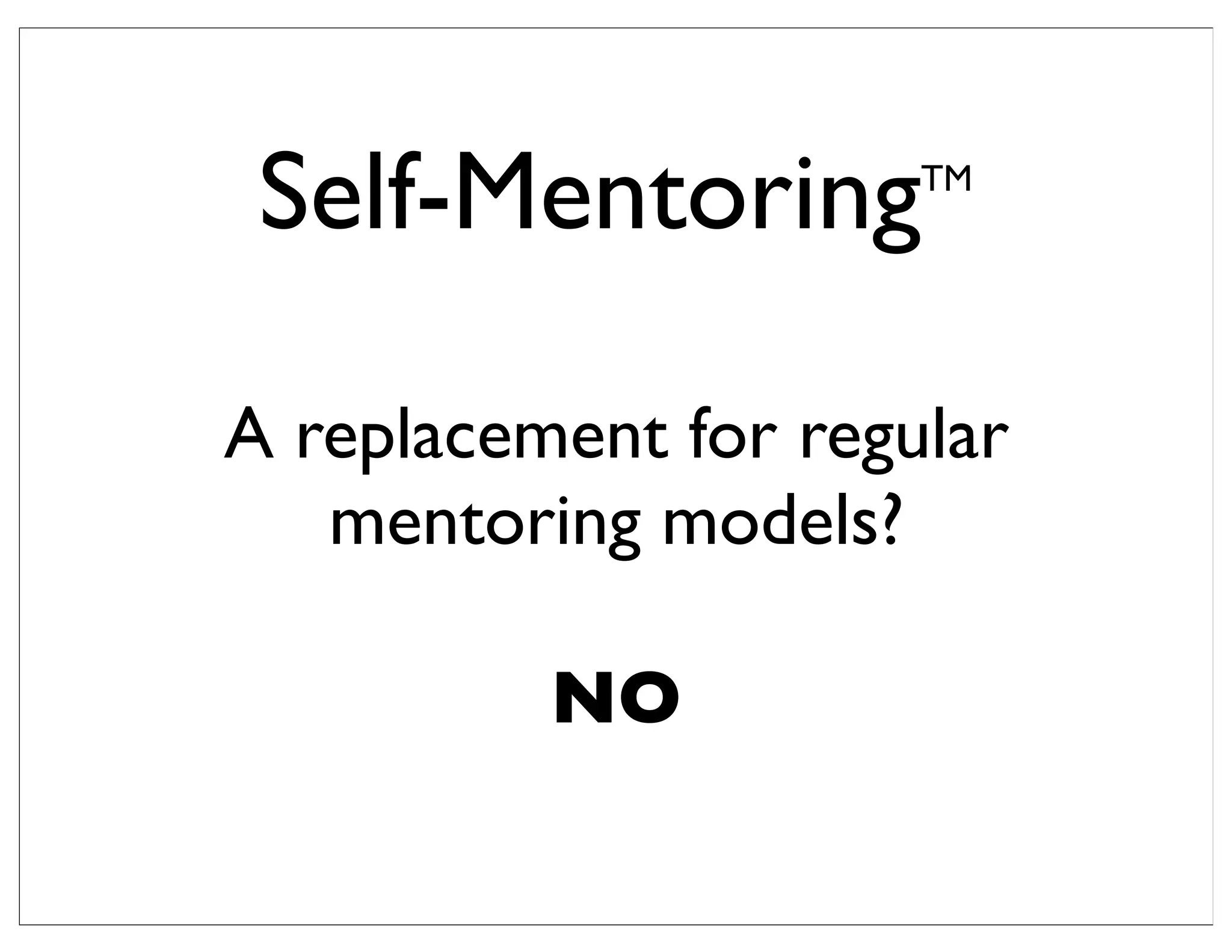Self-MentoringTM
A replacement for regular
mentoring models?
NO
 