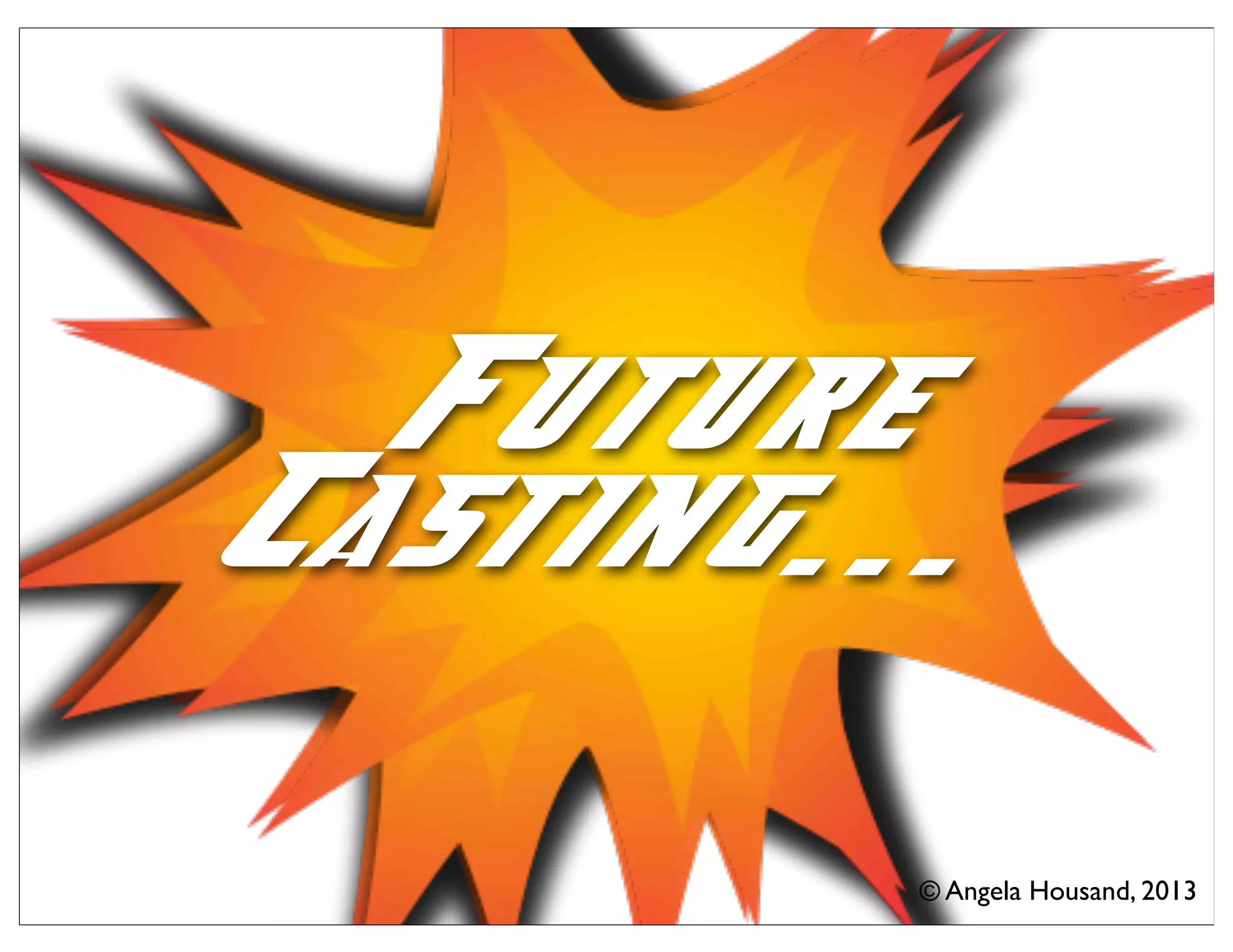 Future
Casting...
© Angela Housand, 2013
Future
Casting...
 