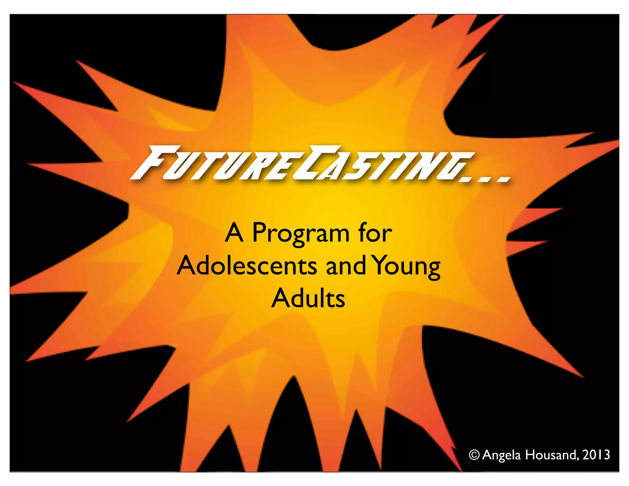 A Program for
Adolescents andYoung
Adults
FutureCasting...
© Angela Housand, 2013
 