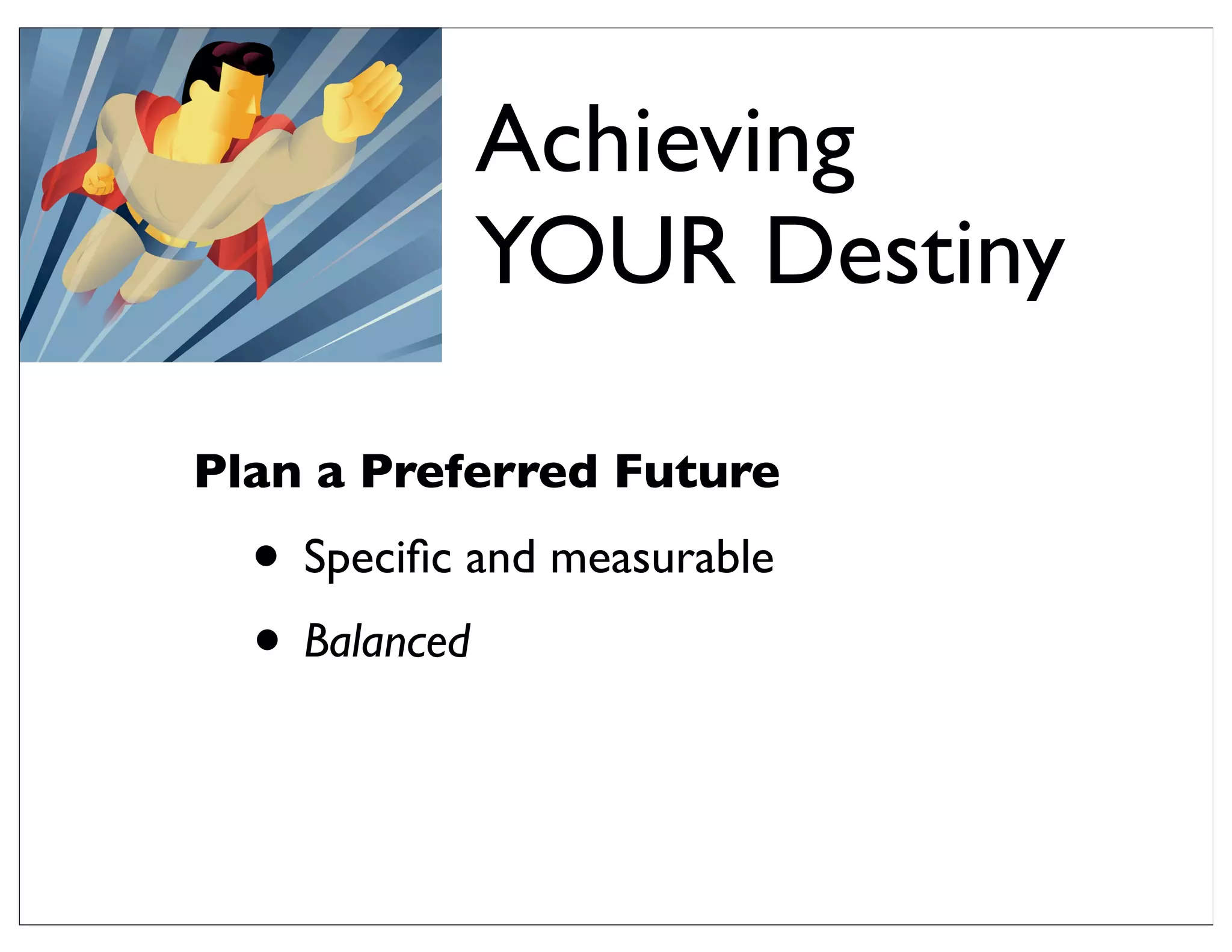 Achieving
YOUR Destiny
Plan a Preferred Future
• Speciﬁc and measurable
• Balanced
 