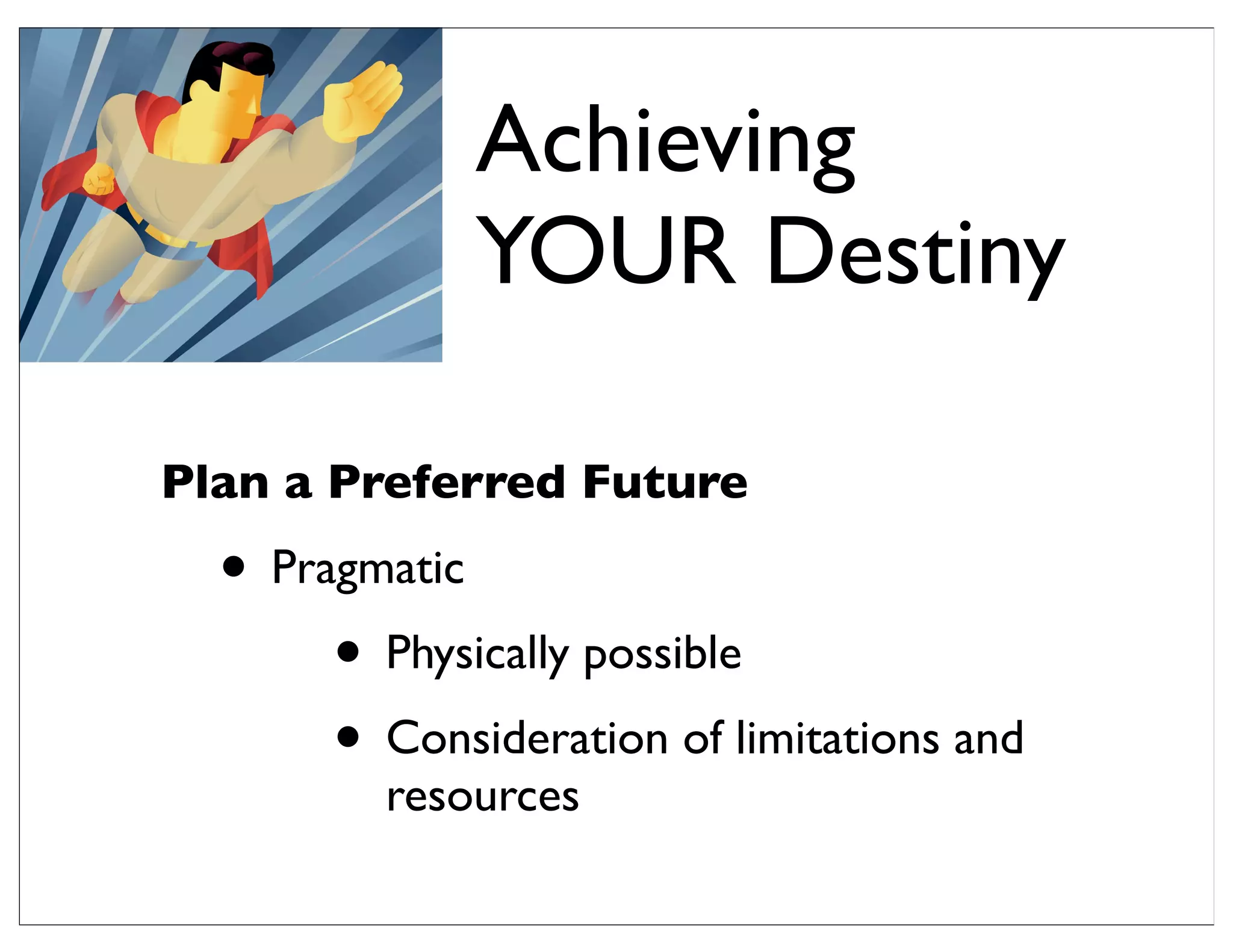 Plan a Preferred Future
• Pragmatic
• Physically possible
• Consideration of limitations and
resources
Achieving
YOUR Destiny
 