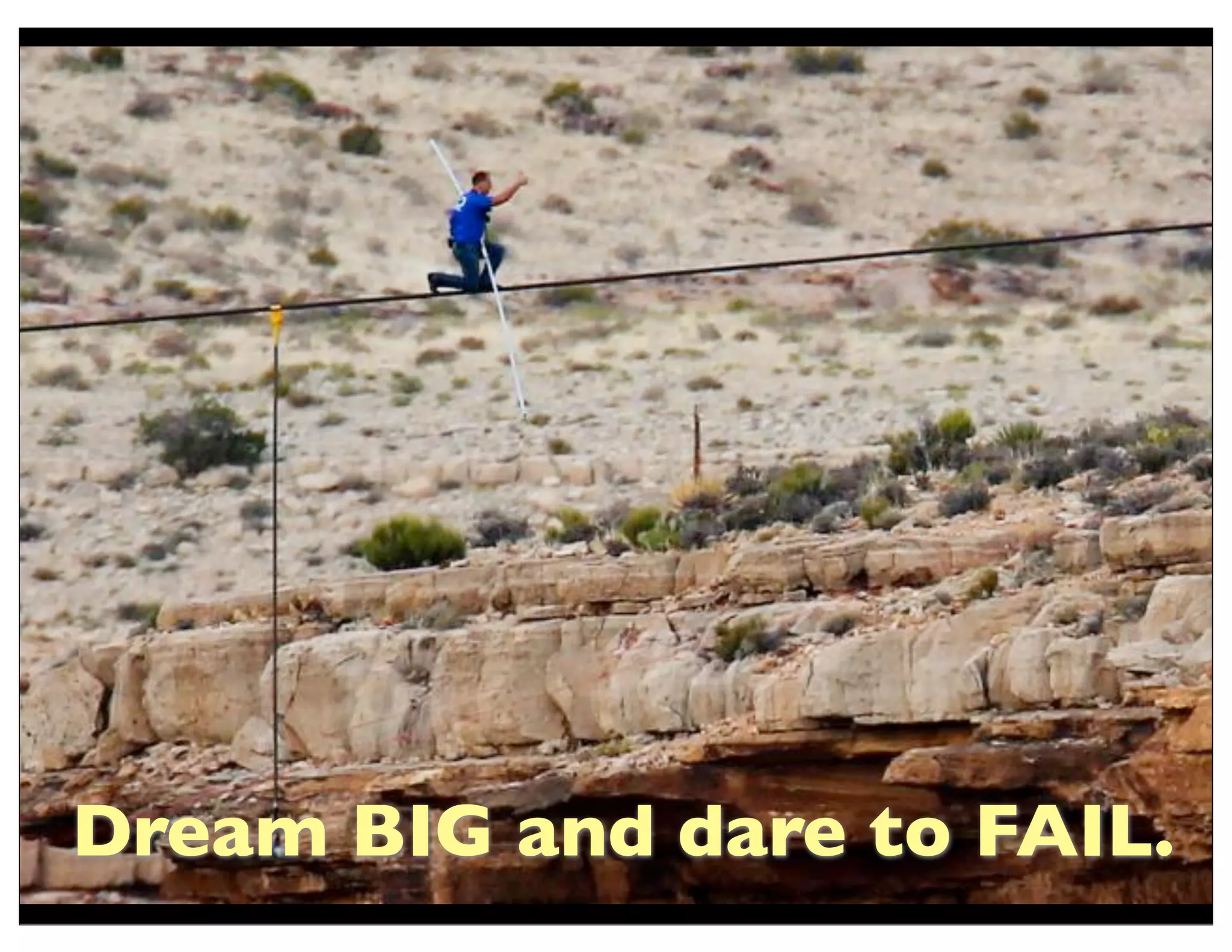 Dream BIG and dare to FAIL.
 