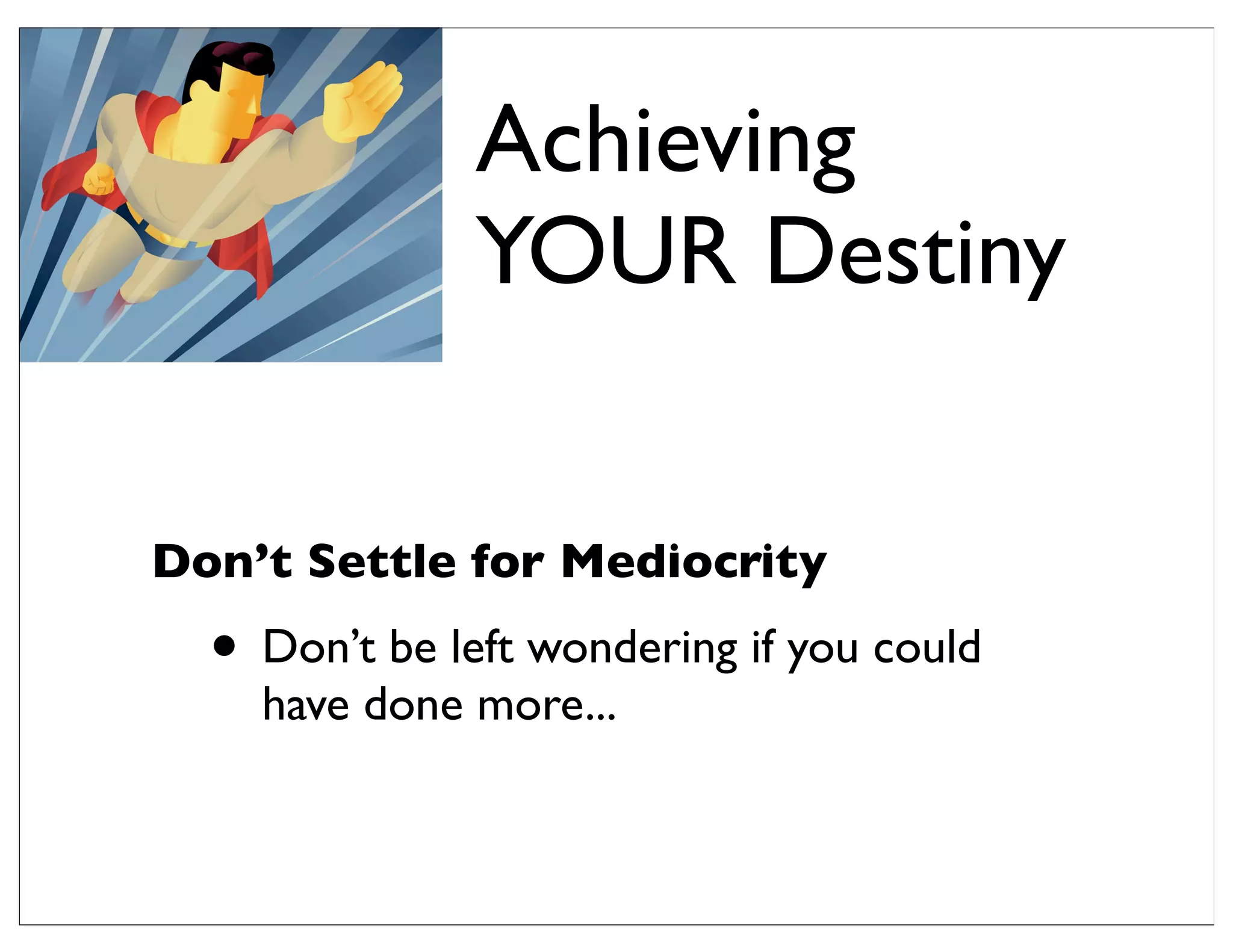 Don’t Settle for Mediocrity
• Don’t be left wondering if you could
have done more...
Achieving
YOUR Destiny
 