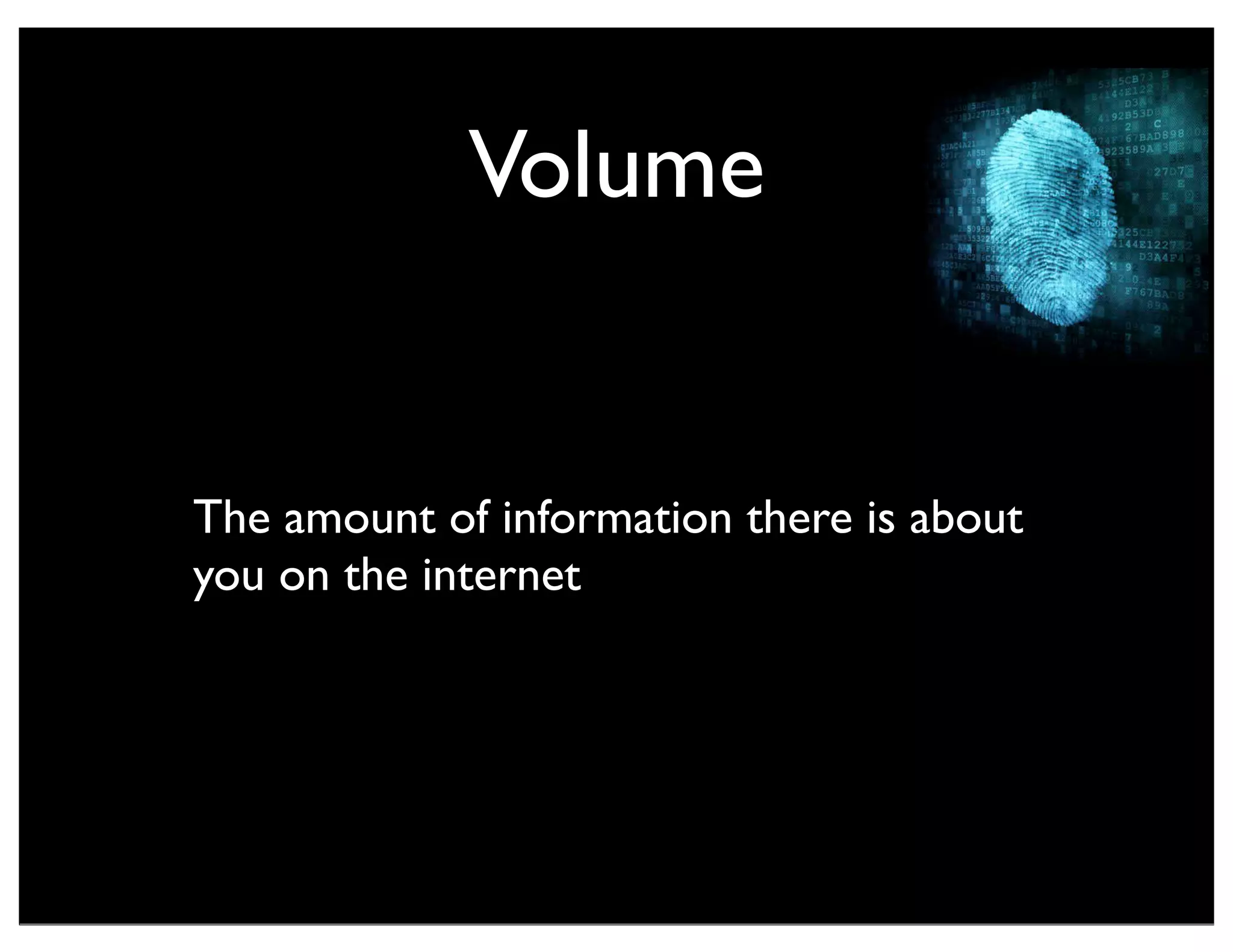 Volume
The amount of information there is about
you on the internet
 