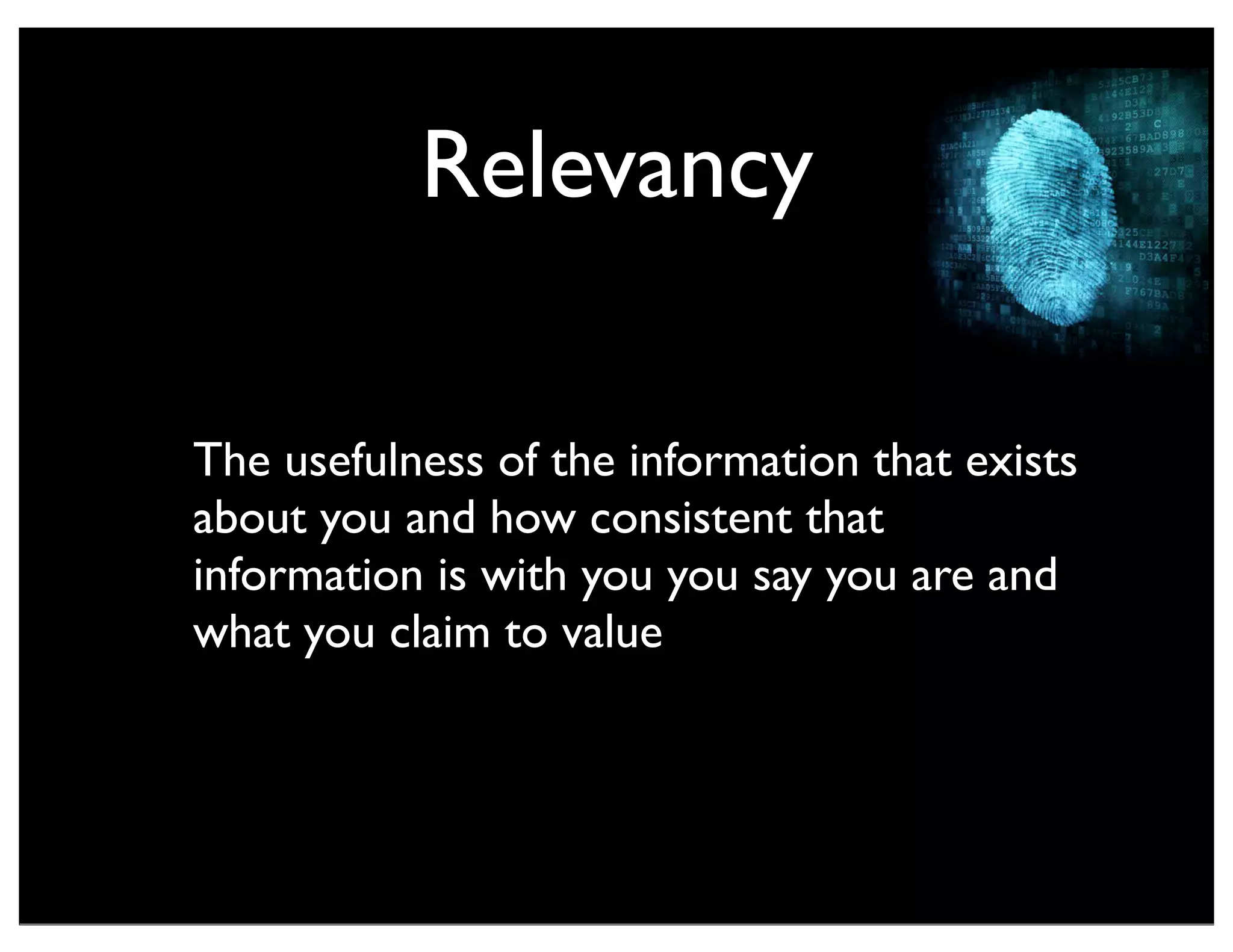Relevancy
The usefulness of the information that exists
about you and how consistent that
information is with you you say you are and
what you claim to value
 