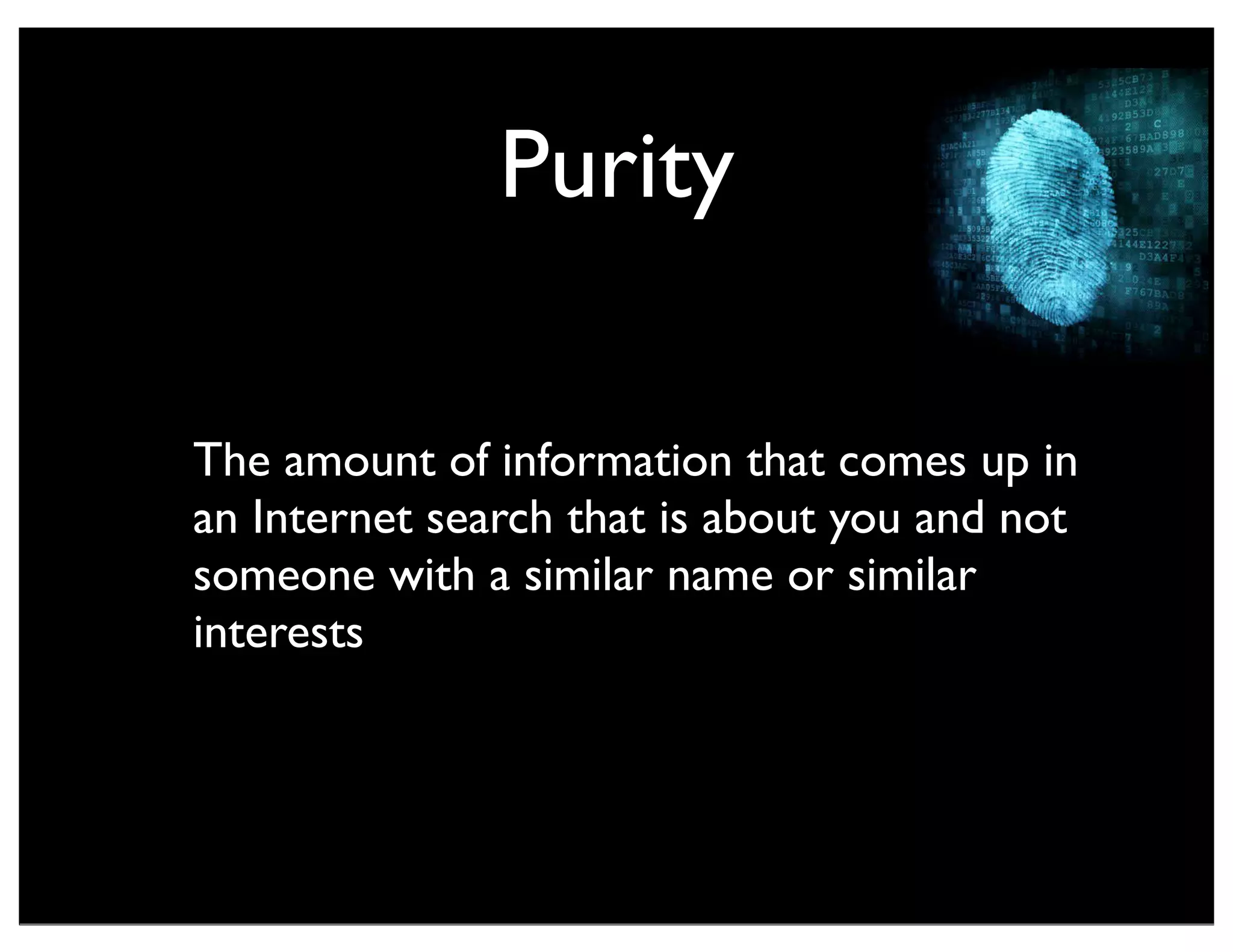 Purity
The amount of information that comes up in
an Internet search that is about you and not
someone with a similar name or similar
interests
 