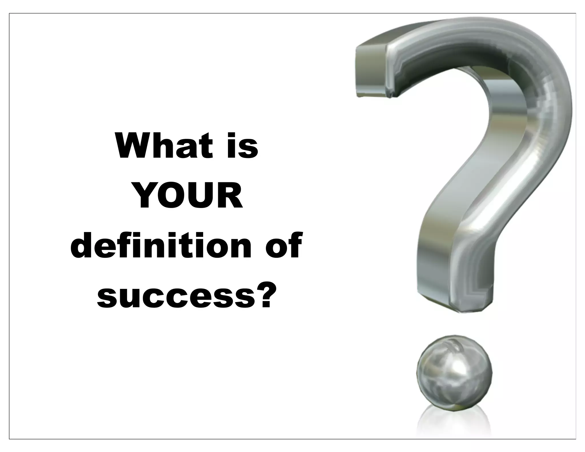 What is
YOUR
definition of
success?
 