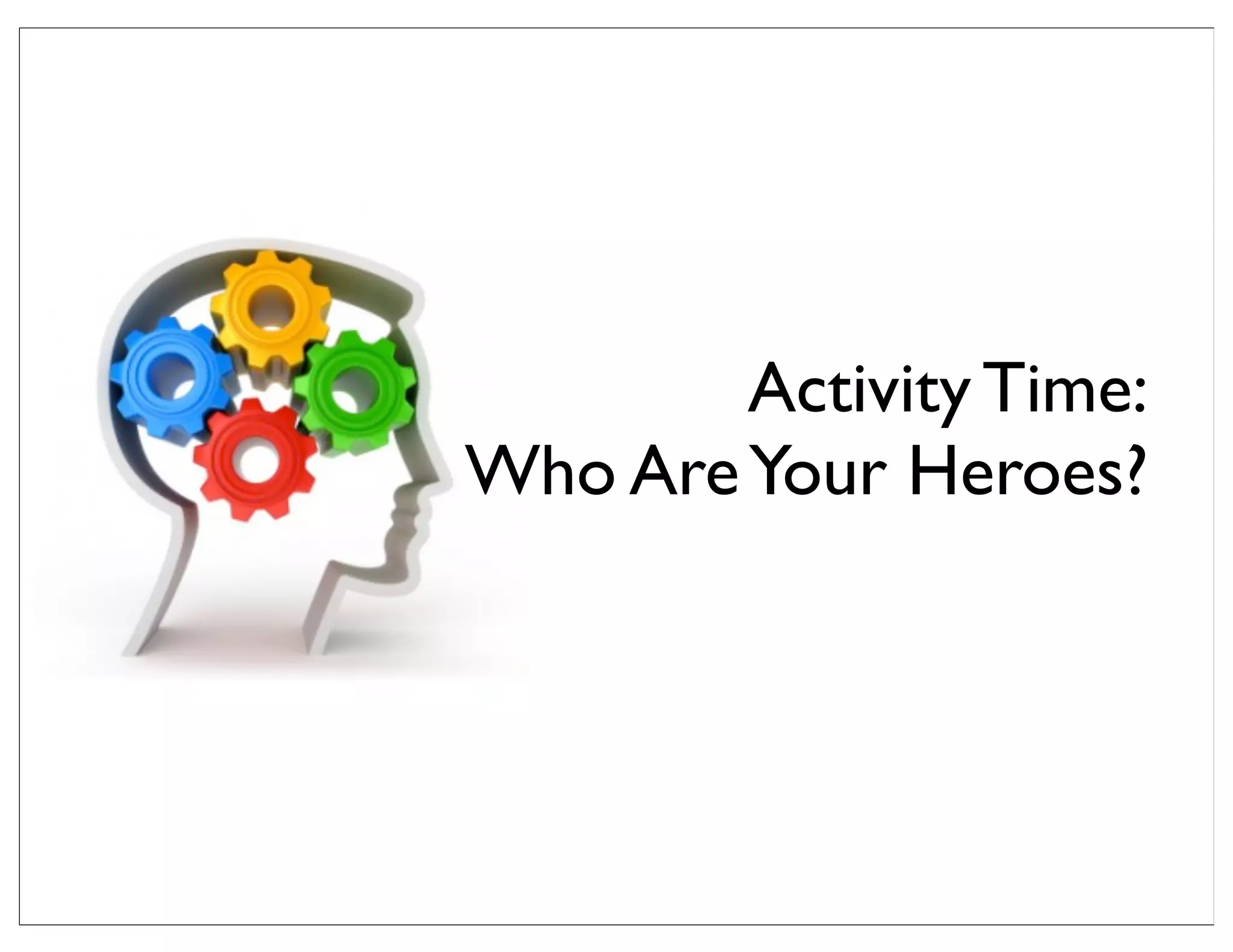 Activity Time:
Who AreYour Heroes?
 