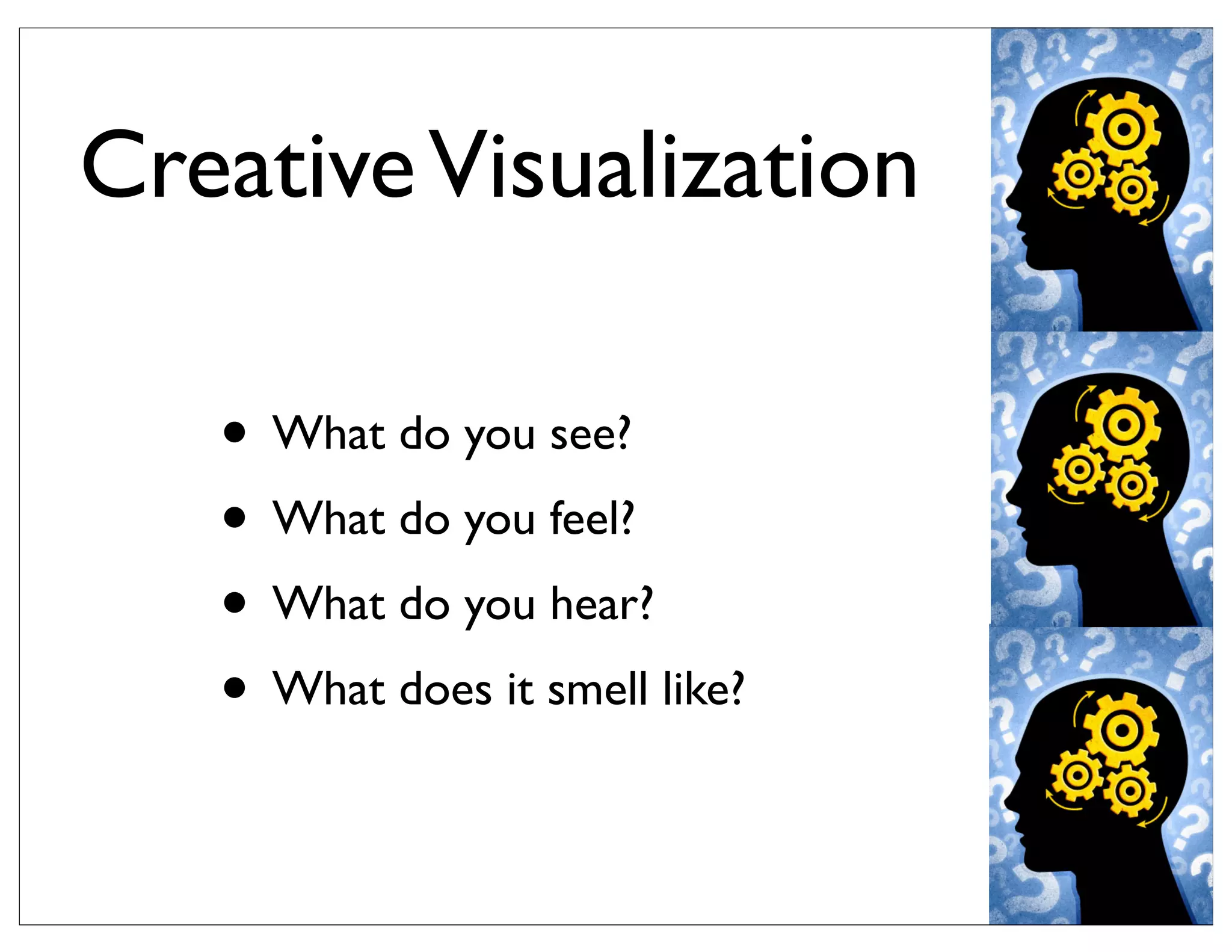 CreativeVisualization
• What do you see?
• What do you feel?
• What do you hear?
• What does it smell like?
 