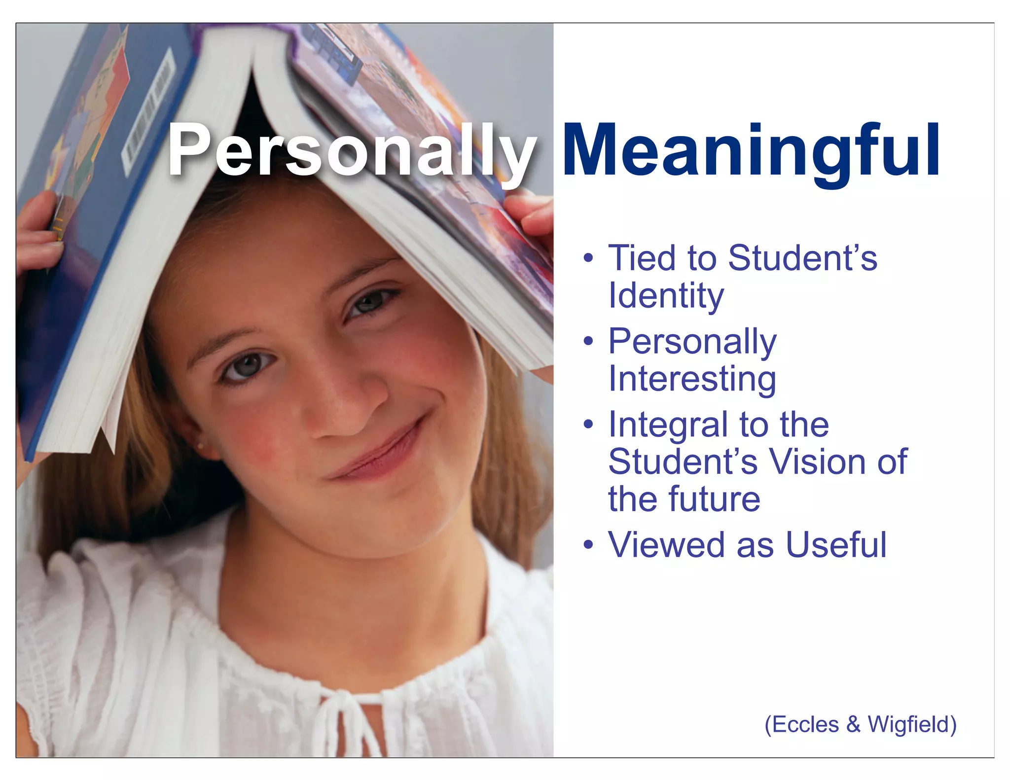 • Tied to Student’s
Identity
• Personally
Interesting
• Integral to the
Student’s Vision of
the future
• Viewed as Useful
(Eccles & Wigfield)
Personally Meaningful
 