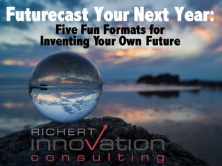 Futurecast Your Next Year		Futurecast Your Next Year:
Five Fun Formats for
Inventing Your Own Future
 