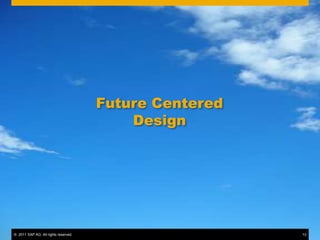 © 2011 SAP AG. All rights reserved. 13
Future Centered
Design
© 2011 SAP AG. All rights reserved. 13
 