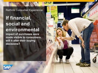 Rethink Consumer Experience
If financial,
social and
environmental
impact of purchases were
made visible to consumers,
wil...