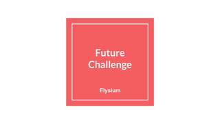 Future
Challenge
Elysium
 