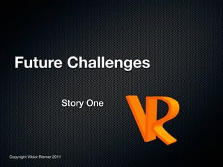 Future Challenges

                               Story One




Copyright Viktor Riemer 2011
 