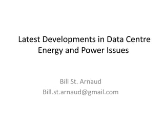 Latest Developments in Data Centre
Energy and Power Issues

Bill St. Arnaud
Bill.st.arnaud@gmail.com

 