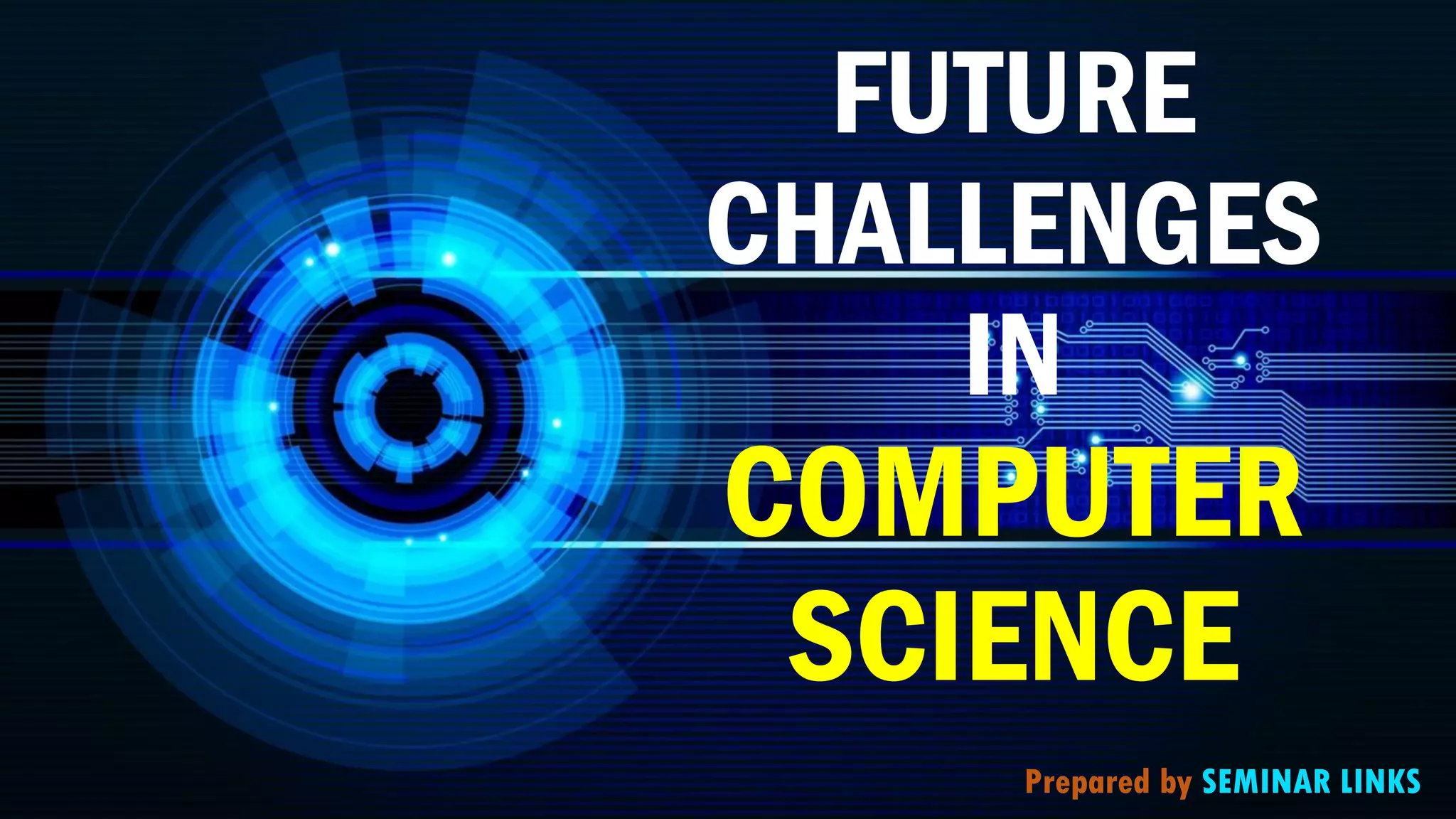 FUTURE
CHALLENGES
IN
COMPUTER
SCIENCE
Prepared by SEMINAR LINKS
 