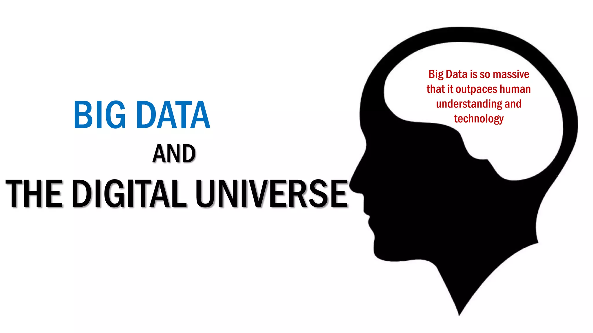 BIG DATA
Big Data is so massive
that it outpaces human
understanding and
technology
AND
THE DIGITAL UNIVERSE
 