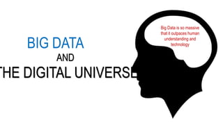 BIG DATA
Big Data is so massive
that it outpaces human
understanding and
technology
AND
THE DIGITAL UNIVERSE
 