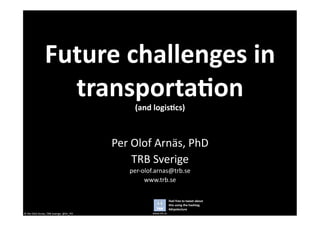 Future	
  challenges	
  in	
  
                          transporta6on	
  
                                                                     (and	
  logis6cs)	
  



                                                              Per	
  Olof	
  Arnäs,	
  PhD	
  
                                                                     TRB	
  Sverige	
  
                                                                   per-­‐olof.arnas@trb.se	
  
                                                                          www.trb.se	
  

                                                                                             Feel	
  free	
  to	
  tweet	
  about	
  
                                                                                             this	
  using	
  the	
  hashtag	
  
                                                                                             #drpolecture	
  
©	
  Per	
  Olof	
  Arnäs,	
  TRB	
  Sverige,	
  @Dr_PO	
                   www.trb.se	
  
 