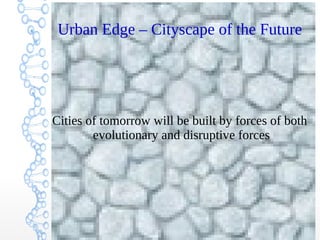 Urban Edge – Cityscape of the Future
Cities of tomorrow will be built by forces of both
evolutionary and disruptive forces
 