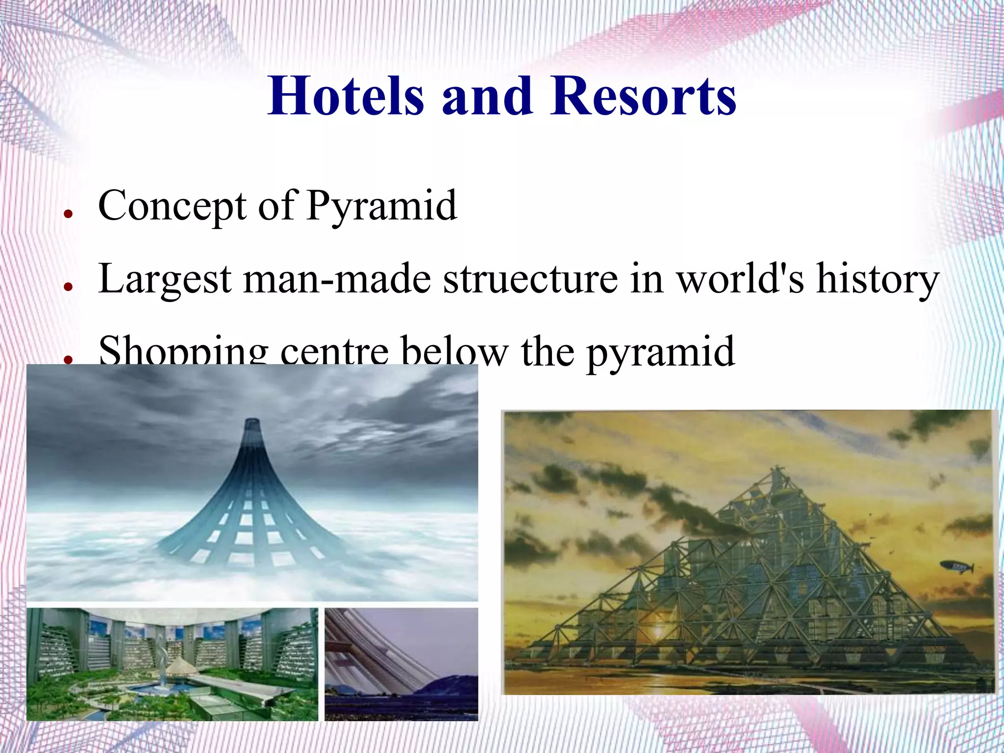 Hotels and Resorts
● Concept of Pyramid
● Largest man-made struecture in world's history
● Shopping centre below the pyramid
 