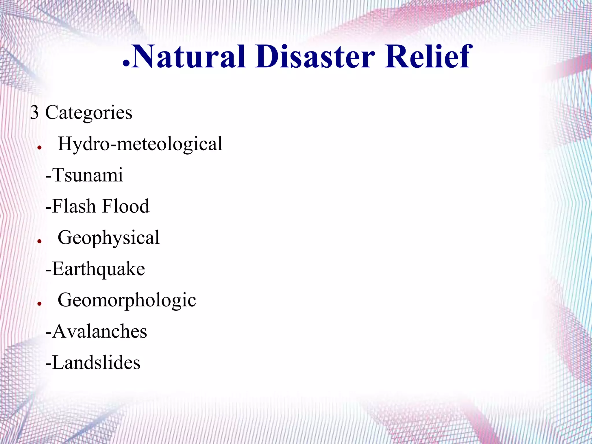 ●Natural Disaster Relief
3 Categories
● Hydro-meteological
-Tsunami
-Flash Flood
● Geophysical
-Earthquake
● Geomorphologic
-Avalanches
-Landslides
 