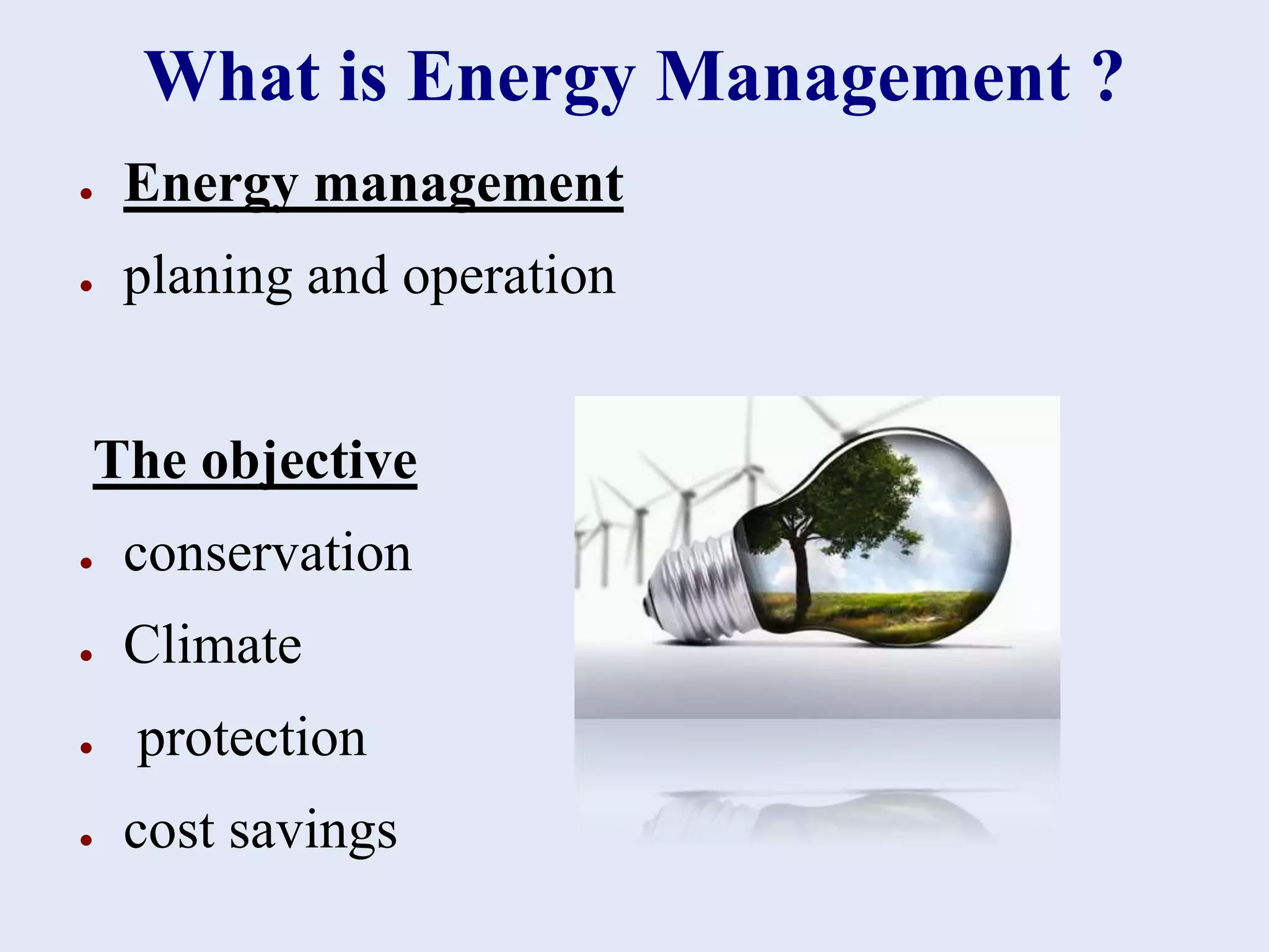 What is Energy Management ?
● Energy management
● planing and operation
The objective
● conservation
● Climate
● protection
● cost savings
 