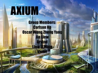 AXIUM
Group Members:
Carlson Ko
Oscar Wong Zheng Yang
Jin Liew
Arvind
Liew Li Ming
Victor
 