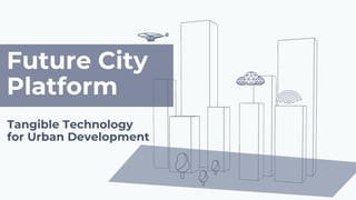 Future City
Platform
Tangible Technology
for Urban Development
 