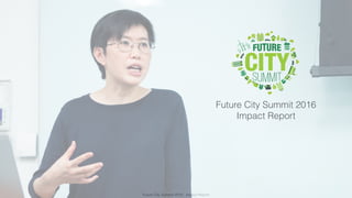 Future City Summit 2016 - Impact Report
Future City Summit 2016
Impact Report
 