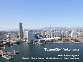 Daisuke Nakayama
Manager, Climate Change Policy Headquarters , City of Yokohama
“FutureCity” Yokohama
 