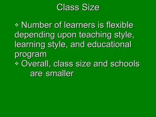 Class Size Number of learners is flexible  depending upon teaching style,  learning style, and educational  program Overall, class size and schools  are  smaller 