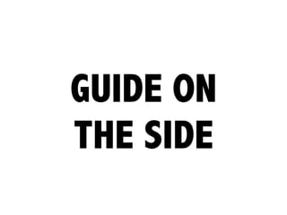 GUIDE ON 
THE SIDE
 