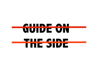 GUIDE ON 
THE SIDE
 