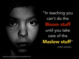 https://www.ﬂickr.com/photos/bilg/326347413
“In teaching you
can't do the
Bloom stuff
until you take
care of the
Maslow stuff”
Author unknown
 