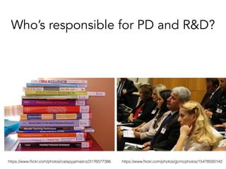 Who’s responsible for PD and R&D?
https://www.ﬂickr.com/photos/catspyjamasnz/3176577386 https://www.ﬂickr.com/photos/gcmcphotos/15478593142
 