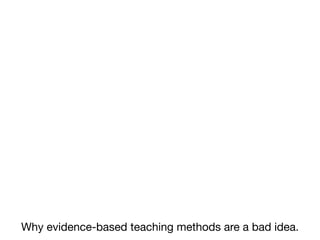 Why evidence-based teaching methods are a bad idea.
 