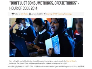 http://blog.kylewebb.ca/2015/01/11/dont-just-consume-things-create-things-hour-of-code-2014/
 