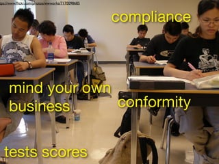 tests scores
conformity
mind your own 

business
compliance
creativity
tps://www.ﬂickr.com/photos/wwworks/7170098685
life ...