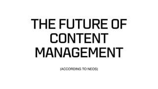THE FUTURE OF  
CONTENT  
MANAGEMENT 
 
 
(ACCORDING TO NEOS)
 