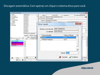 Discagem automática: Com apenas um clique o sistema disca para você.
 