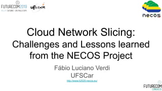 Fábio Luciano Verdi
UFSCar
http://www.h2020-necos.eu/
Cloud Network Slicing:
Challenges and Lessons learned
from the NECOS Project
 