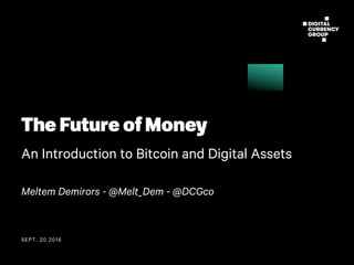 SEPT. 20 2016
The Future of Money
An Introduction to Bitcoin and Digital Assets
Meltem Demirors - @Melt_Dem - @DCGco
 