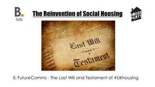The Reinvention of Social Housing
5: FutureComms - The Last Will and Testament of #UKhousing
 